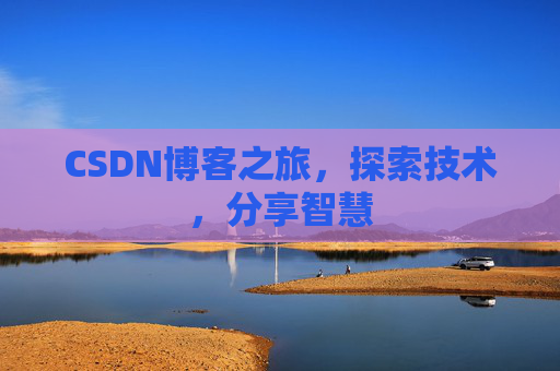 CSDN博客之旅,探索技术,分享智慧 CSDN博客之旅,探索技术,分享智慧